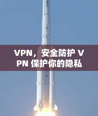 VPN，安全防护 VPN 保护你的隐私