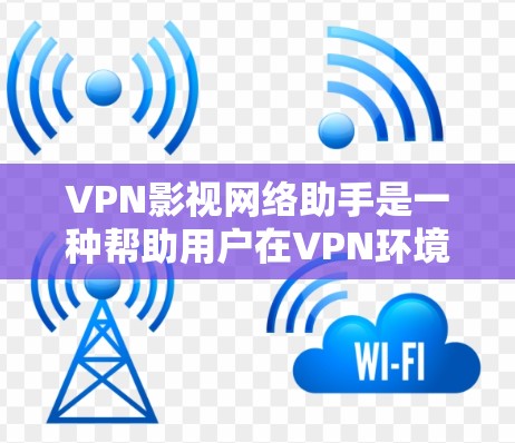 VPN影视网络助手是一种帮助用户在VPN环境下观看影视作品的工具。它通常通过VPN协议（如VPN服务提供商）加密技术或多设备传输技术，让用户能够安全地观看或下载影视内容。这些助手可能包括