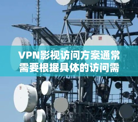 VPN影视访问方案通常需要根据具体的访问需求和目标来制定。以下是一个通用的VPN影视访问方案框架,供您参考 VPN影视访问方案通常需要根据具体的访问需求和目标来制定。以下是一个通用的VPN影视访问方案框架,供您参考