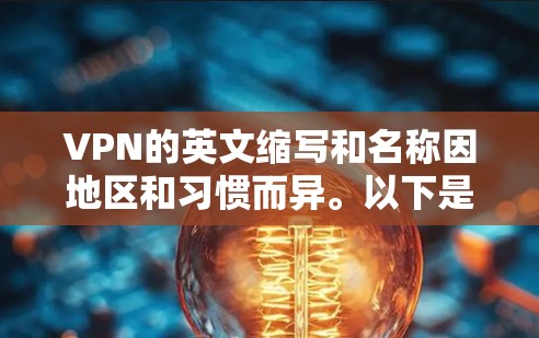 VPN的英文缩写和名称因地区和习惯而异。以下是常见的VPN英文名称 VPN的英文缩写和名称因地区和习惯而异。以下是常见的VPN英文名称
