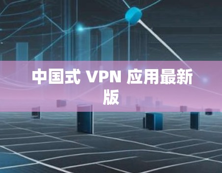 中国式 VPN 应用最新版