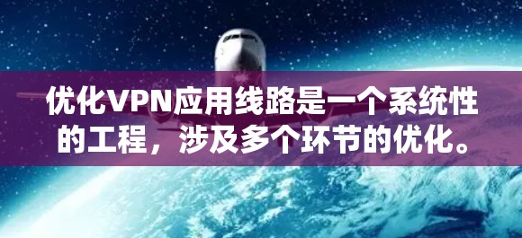 优化VPN应用线路是一个系统性的工程，涉及多个环节的优化。以下是一个分步优化方案，帮助您高效、安全地管理VPN应用