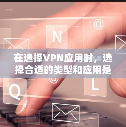 在选择VPN应用时,选择合适的类型和应用是关键。以下是一个分门别类的推荐,涵盖了不同类型的VPN应用,并根据中国用户的需求进行了调整 在选择VPN应用时,选择合适的类型和应用是关键。以下是一个分门别类的推荐,涵盖了不同类型的VPN应用,并根据中国用户的需求进行了调整