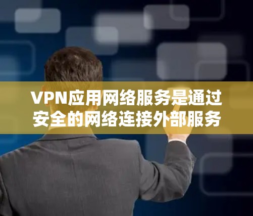 VPN应用网络服务是通过安全的网络连接外部服务器，允许用户访问外国网站或下载文件的软件。以下是对VPN应用网络服务的详细分析