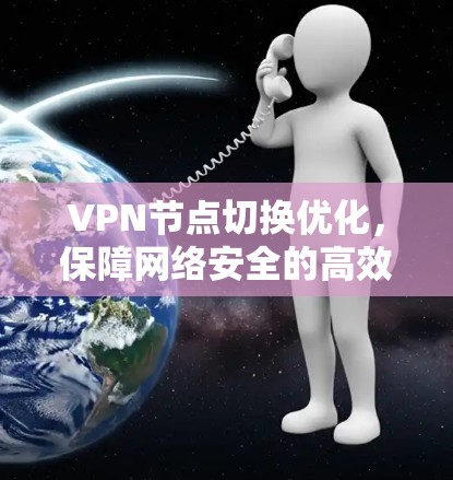 VPN节点切换优化，保障网络安全的高效解决方案
