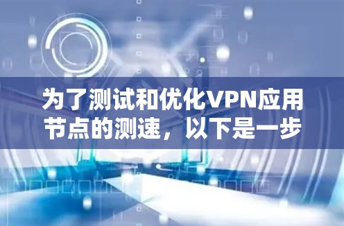 为了测试和优化VPN应用节点的测速,以下是一步步的解决方案 为了测试和优化VPN应用节点的测速,以下是一步步的解决方案