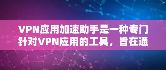 VPN应用加速助手是一种专门针对VPN应用的工具,旨在通过加速下载速度来提升VPN体验。以下是使用VPN应用加速助手的步骤和注意事项 VPN应用加速助手是一种专门针对VPN应用的工具,旨在通过加速下载速度来提升VPN体验。以下是使用VPN应用加速助手的步骤和注意事项