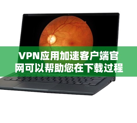 VPN应用加速客户端官网可以帮助您在下载过程中更快速、更安全地访问VPN应用。以下是一些常见的VPN加速网站,您可以在这些网站上下载加速版的VPN应用 VPN应用加速客户端官网可以帮助您在下载过程中更快速、更安全地访问VPN应用。以下是一些常见的VPN加速网站,您可以在这些网站上下载加速版的VPN应用