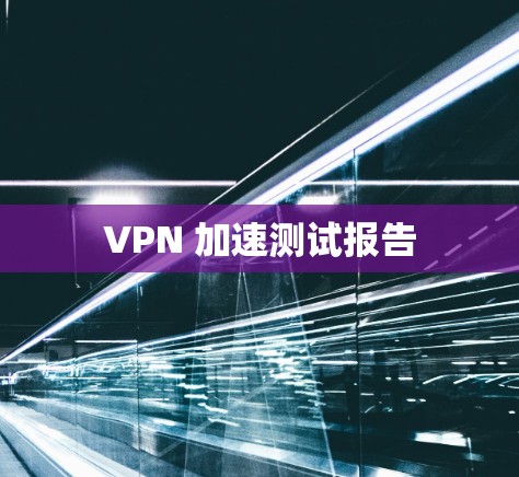 VPN 加速测试报告 VPN 加速测试报告