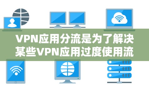 VPN应用分流是为了解决某些VPN应用过度使用流量导致的网络资源浪费、流量压力以及用户安全问题的一种分隔方法。以下是VPN应用分流的主要内容和方法 VPN应用分流是为了解决某些VPN应用过度使用流量导致的网络资源浪费、流量压力以及用户安全问题的一种分隔方法。以下是VPN应用分流的主要内容和方法
