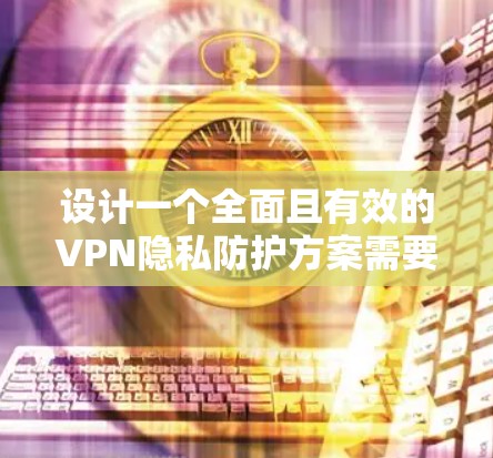 设计一个全面且有效的VPN隐私防护方案需要从多个角度进行考虑,确保在不同威胁和用户行为的背景下有效实施。以下是一个结构化的解决方案 设计一个全面且有效的VPN隐私防护方案需要从多个角度进行考虑,确保在不同威胁和用户行为的背景下有效实施。以下是一个结构化的解决方案