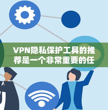 VPN隐私保护工具的推荐是一个非常重要的任务,因为保护个人隐私是每个人的责任。以下是一些推荐的VPN隐私保护工具,每个工具都有其独特的优势和特点,适合不同的使用场景 VPN隐私保护工具的推荐是一个非常重要的任务,因为保护个人隐私是每个人的责任。以下是一些推荐的VPN隐私保护工具,每个工具都有其独特的优势和特点,适合不同的使用场景