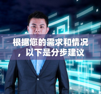 根据您的需求和情况，以下是分步建议