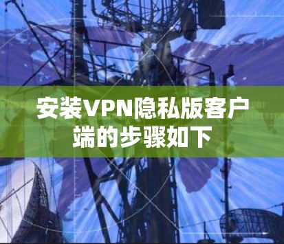 安装VPN隐私版客户端的步骤如下 安装VPN隐私版客户端的步骤如下