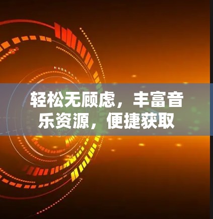 轻松无顾虑,丰富音乐资源,便捷获取 轻松无顾虑,丰富音乐资源,便捷获取