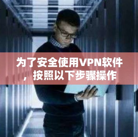 为了安全使用VPN软件，按照以下步骤操作