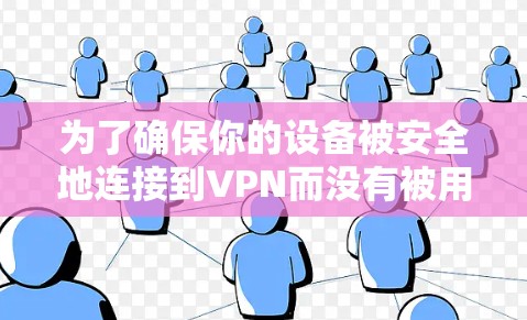 为了确保你的设备被安全地连接到VPN而没有被用于非法活动,以下是一步步的建议 为了确保你的设备被安全地连接到VPN而没有被用于非法活动,以下是一步步的建议