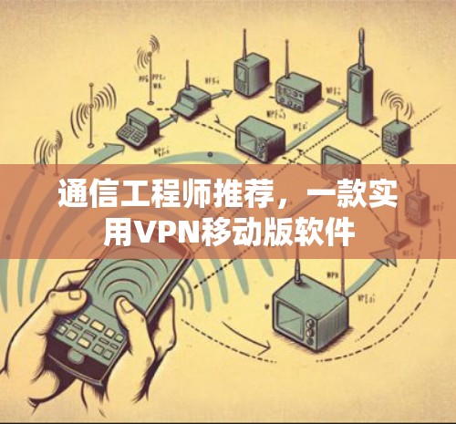 通信工程师推荐,一款实用VPN移动版软件 通信工程师推荐,一款实用VPN移动版软件