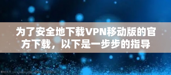 为了安全地下载VPN移动版的官方下载，以下是一步步的指导