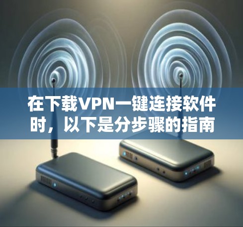 在下载VPN一键连接软件时，以下是分步骤的指南