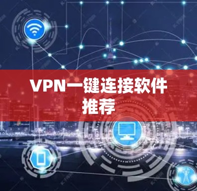 VPN一键连接软件推荐 VPN一键连接软件推荐