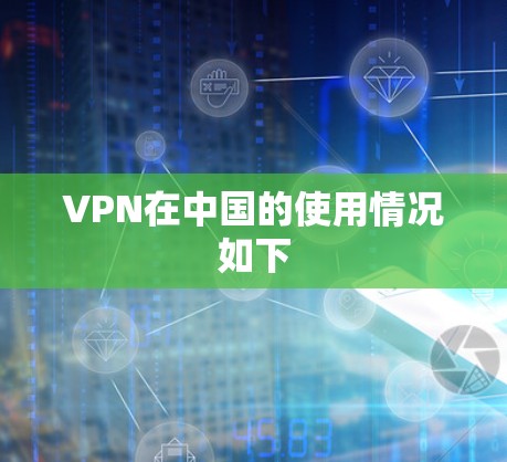 VPN在中国的使用情况如下