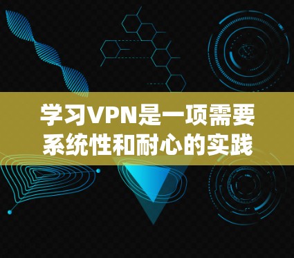 学习VPN是一项需要系统性和耐心的实践,以下是一个结构化的学习计划,帮助你逐步掌握VPN的使用和安全知识 学习VPN是一项需要系统性和耐心的实践,以下是一个结构化的学习计划,帮助你逐步掌握VPN的使用和安全知识