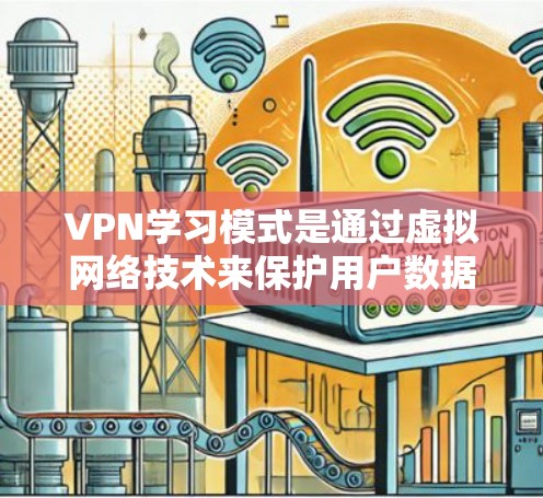 VPN学习模式是通过虚拟网络技术来保护用户数据的安全和隐私，提供多样化的学习环境。以下是对VPN学习模式的详细分析