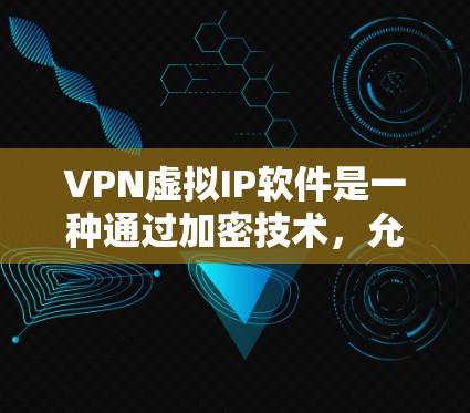 VPN虚拟IP软件是一种通过加密技术，允许用户访问另一个人的网络环境，而不会直接连接到对方的实际IP地址。以下是关于这些软件的详细信息