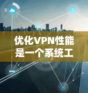 优化VPN性能是一个系统工程，涉及多个步骤和工具。以下是一个结构化的优化指南，帮助您系统地优化VPN性能