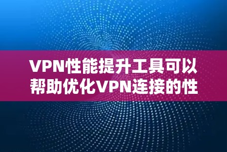 VPN性能提升工具可以帮助优化VPN连接的性能，提升用户体验。以下是几种常见的VPN性能提升工具及其使用方法