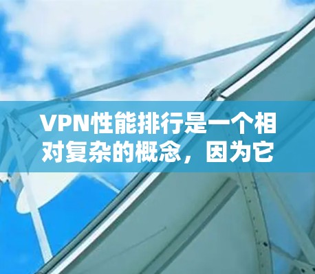 VPN性能排行是一个相对复杂的概念,因为它取决于多个因素,包括服务提供商、协议版本、加密算法、连接速度、稳定性等。以下是一些主要的VPN服务及其性能表现的排名 VPN性能排行是一个相对复杂的概念,因为它取决于多个因素,包括服务提供商、协议版本、加密算法、连接速度、稳定性等。以下是一些主要的VPN服务及其性能表现的排名