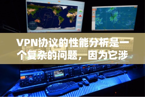 VPN协议的性能分析是一个复杂的问题，因为它涉及多个方面，包括协议的安全性、稳定性、性能优化、扩展性和可维护性等。以下是一些VPN协议性能分析的要点，供你参考