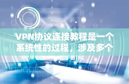 VPN协议连接教程是一个系统性的过程,涉及多个步骤和知识的整合。以下是一个分步指南,帮助您更好地理解和执行VPN协议的连接过程 VPN协议连接教程是一个系统性的过程,涉及多个步骤和知识的整合。以下是一个分步指南,帮助您更好地理解和执行VPN协议的连接过程