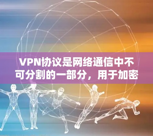 VPN协议是网络通信中不可分割的一部分，用于加密数据传输，以确保数据的安全性。以下是关于VPN协议的详细教程，帮助您更好地理解和使用VPN