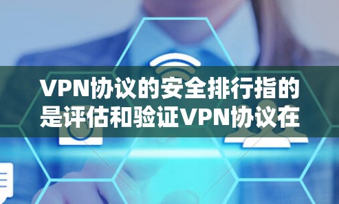 VPN协议的安全排行指的是评估和验证VPN协议在安全性、隐私性和效率方面的表现。以下是VPN协议安全排行的五个主要步骤