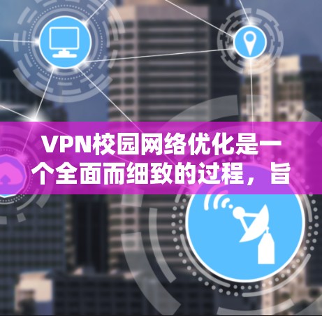 VPN校园网络优化是一个全面而细致的过程，旨在确保网络安全、流畅和稳定。以下是优化校园网络的具体步骤和建议