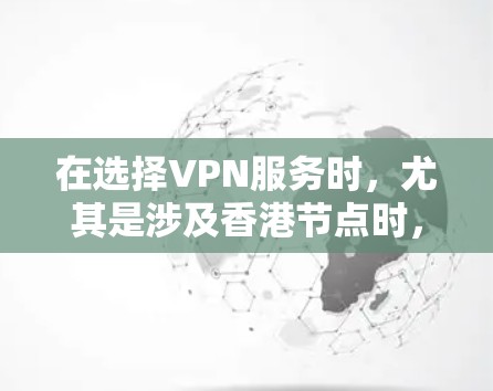 在选择VPN服务时,尤其是涉及香港节点时,需要谨慎考虑以下因素 在选择VPN服务时,尤其是涉及香港节点时,需要谨慎考虑以下因素