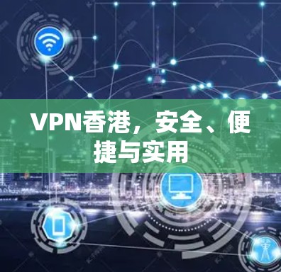 VPN香港，安全、便捷与实用