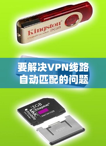 要解决VPN线路自动匹配的问题,可以按照以下步骤进行 要解决VPN线路自动匹配的问题,可以按照以下步骤进行