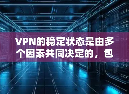 VPN的稳定状态是由多个因素共同决定的,包括网络环境、VPN服务的配置、用户行为以及个人安全措施。以下是一些主要的因素 VPN的稳定状态是由多个因素共同决定的,包括网络环境、VPN服务的配置、用户行为以及个人安全措施。以下是一些主要的因素