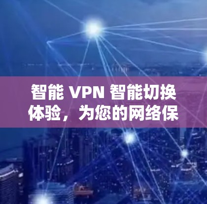 智能 VPN 智能切换体验，为您的网络保驾护航