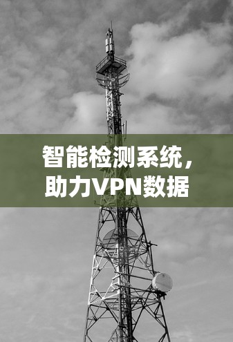智能检测系统，助力VPN数据安全的智慧守护