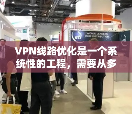 VPN线路优化是一个系统性的工程，需要从多个方面进行全面的考虑和调整。以下是一个有条理的优化步骤指南，帮助您逐步优化VPN线路