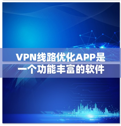 VPN线路优化APP是一个功能丰富的软件，用于优化VPN连接以提升效率和安全性。以下是一个逐步的指南，帮助你使用这些APP