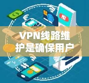 VPN线路维护是确保用户能够安全、顺畅地使用VPN服务的重要环节。以下是关于VPN线路维护的详细步骤和建议