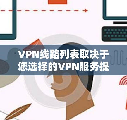 VPN线路列表取决于您选择的VPN服务提供商，它们通常会根据服务器数量、服务器位置、连接速度等信息来推荐。以下是一些常见的VPN服务提供商和它们的网络列表