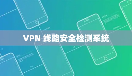 VPN 线路安全检测系统 VPN 线路安全检测系统