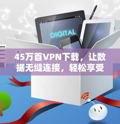 45万首VPN下载,让数据无缝连接,轻松享受! 45万首VPN下载,让数据无缝连接,轻松享受!