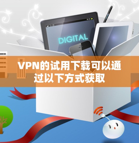 VPN的试用下载可以通过以下方式获取